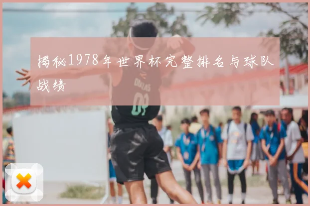 揭秘1978年世界杯完整排名与球队战绩