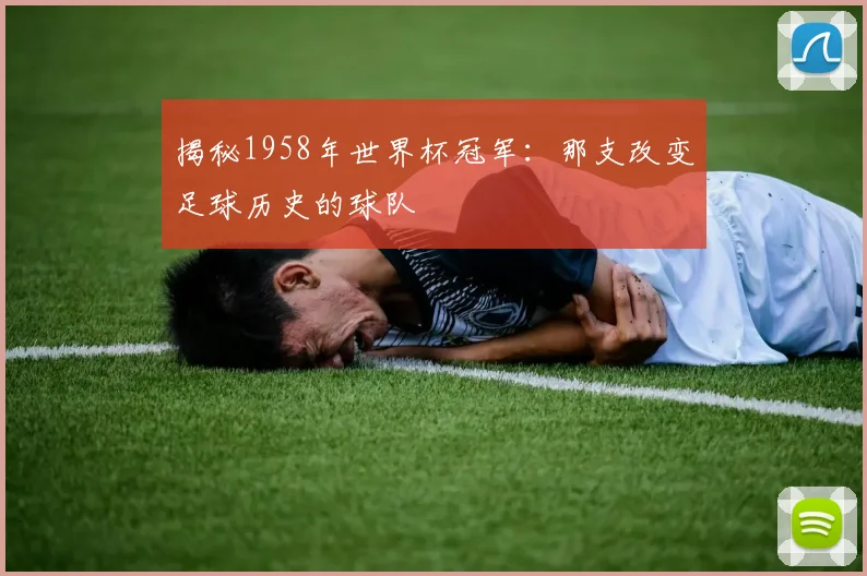 揭秘1958年世界杯冠军：那支改变足球历史的球队
