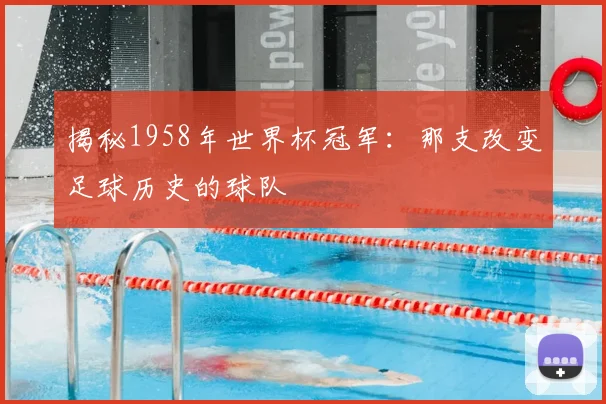 揭秘1958年世界杯冠军：那支改变足球历史的球队