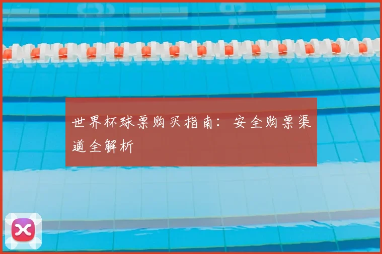 世界杯球票购买指南:安全购票渠道全解析