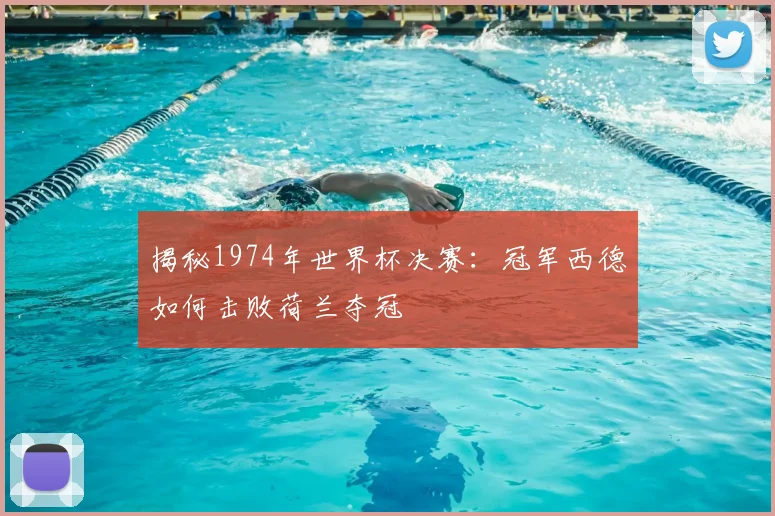 揭秘1974年世界杯决赛：冠军西德如何击败荷兰夺冠