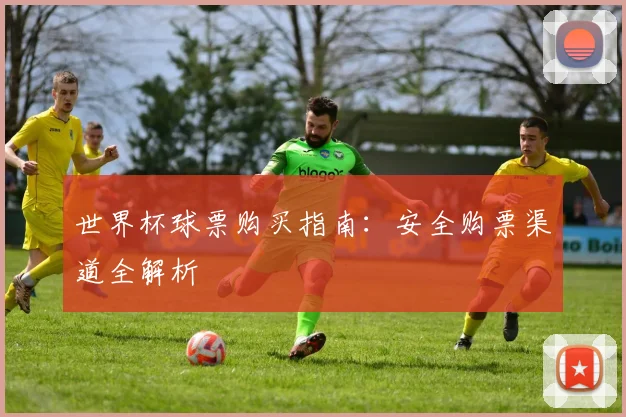 世界杯球票购买指南:安全购票渠道全解析