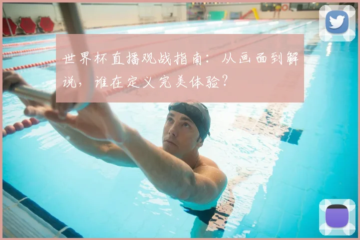 世界杯直播观战指南:从画面到解说,谁在定义完美体验?