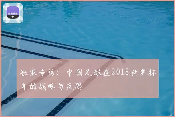 独家专访：中国足球在2018世界杯年的战略与反思