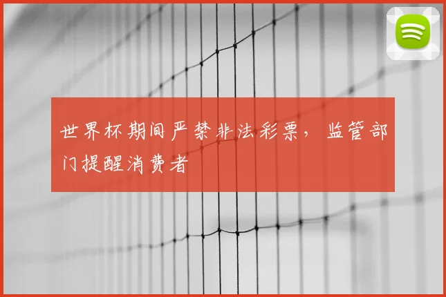 世界杯期间严禁非法彩票,监管部门提醒消费者