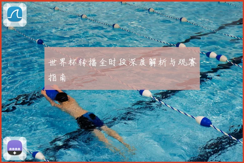 世界杯转播全时段深度解析与观赛指南