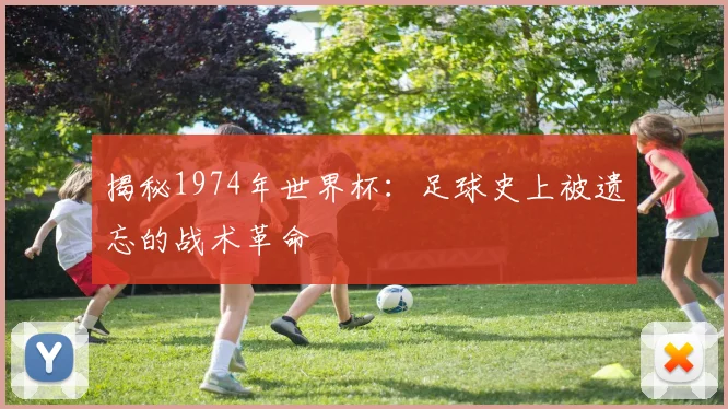 揭秘1974年世界杯：足球史上被遗忘的战术革命