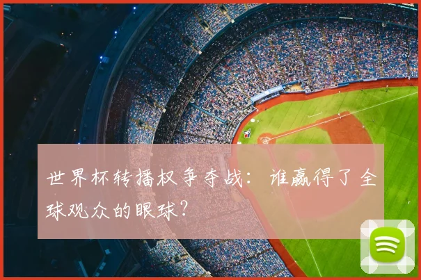 世界杯转播权争夺战：谁赢得了全球观众的眼球？