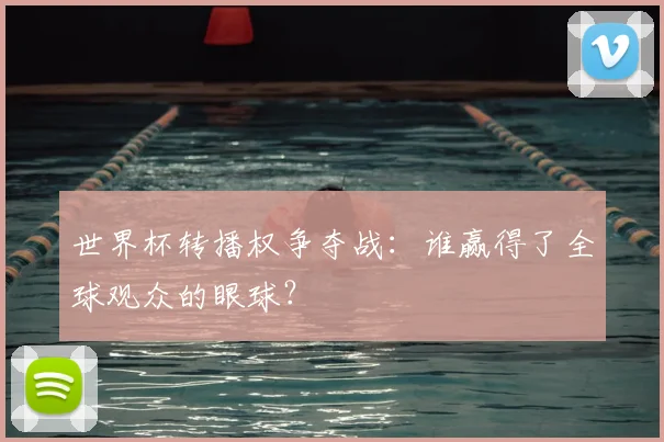 世界杯转播权争夺战：谁赢得了全球观众的眼球？