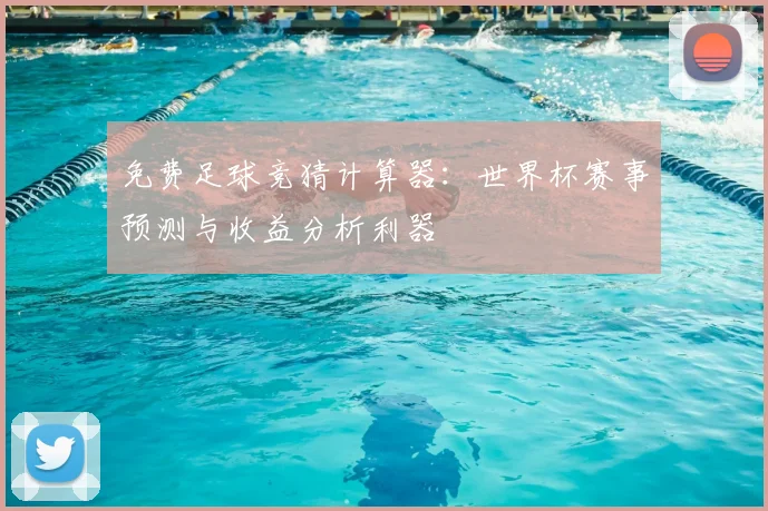 免费足球竞猜计算器:世界杯赛事预测与收益分析利器