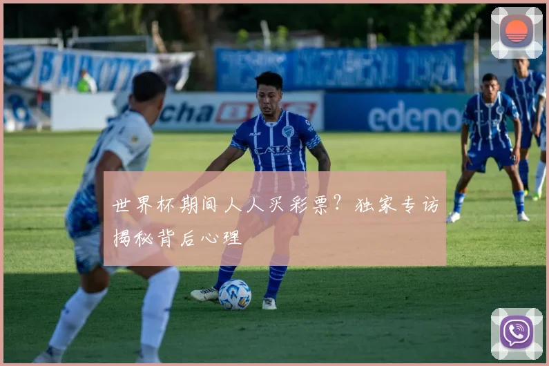世界杯期间人人买彩票?独家专访揭秘背后心理