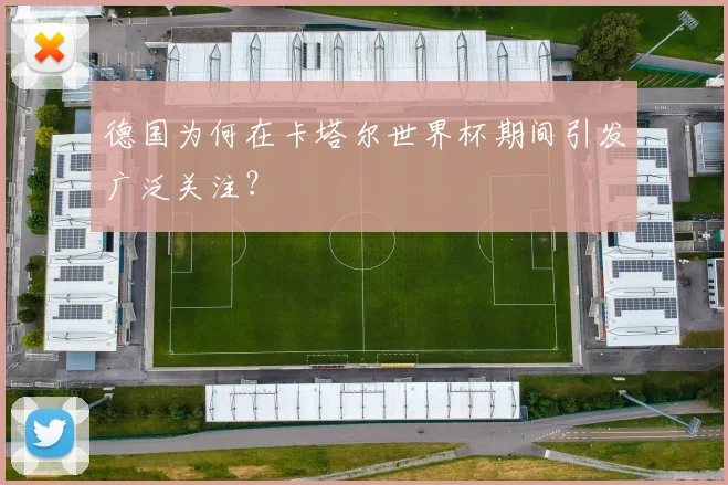 德国为何在卡塔尔世界杯期间引发广泛关注？