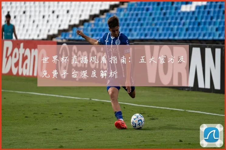 世界杯直播观看指南:五大官方及免费平台深度解析